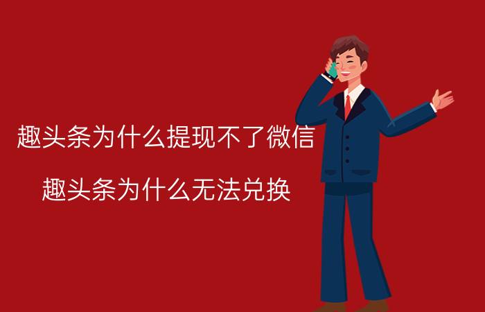 趣头条为什么提现不了微信 趣头条为什么无法兑换？